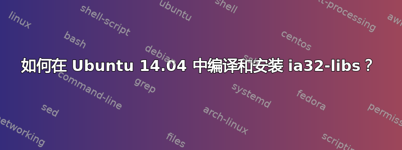 如何在 Ubuntu 14.04 中编译和安装 ia32-libs？