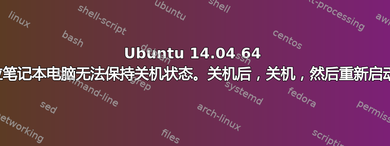 Ubuntu 14.04 64 位笔记本电脑无法保持关机状态。关机后，关机，然后重新启动