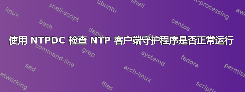 使用 NTPDC 检查 NTP 客户端守护程序是否正常运行