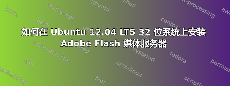 如何在 Ubuntu 12.04 LTS 32 位系统上安装 Adob​​e Flash 媒体服务器