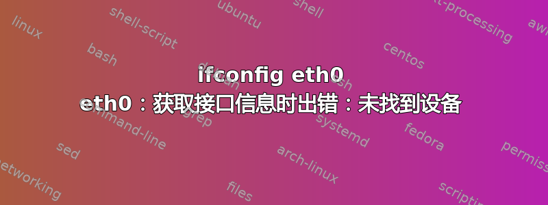 ifconfig eth0 eth0：获取接口信息时出错：未找到设备