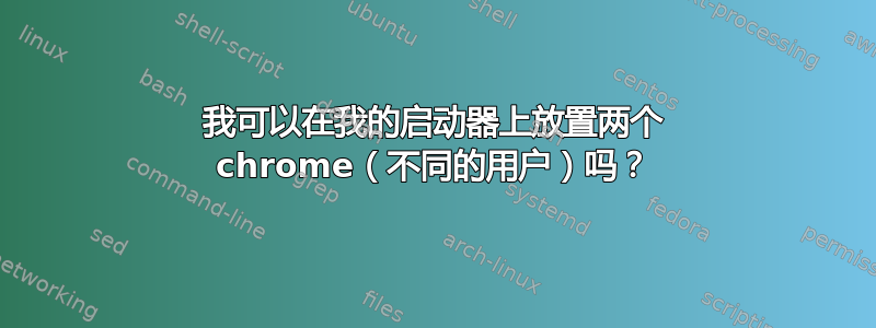 我可以在我的启动器上放置两个 chrome（不同的用户）吗？