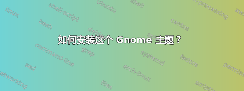 如何安装这个 Gnome 主题？