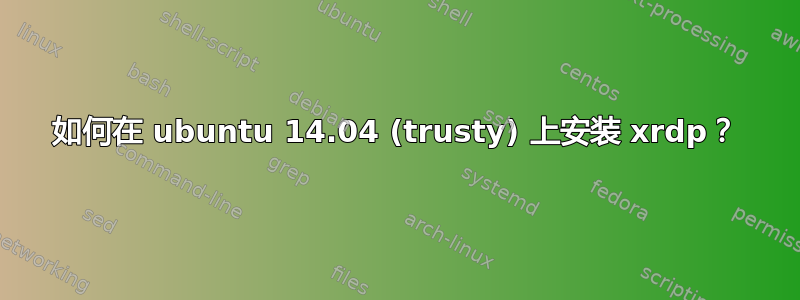 如何在 ubuntu 14.04 (trusty) 上安装 xrdp？