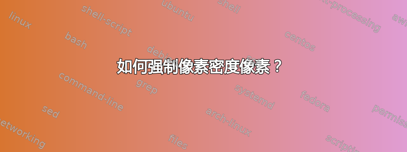 如何强制像素密度像素？