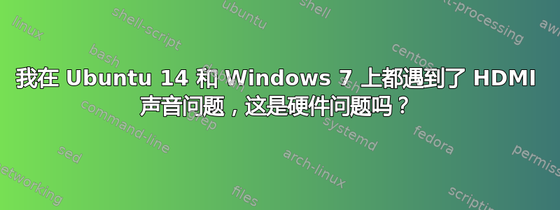 我在 Ubuntu 14 和 Windows 7 上都遇到了 HDMI 声音问题，这是硬件问题吗？