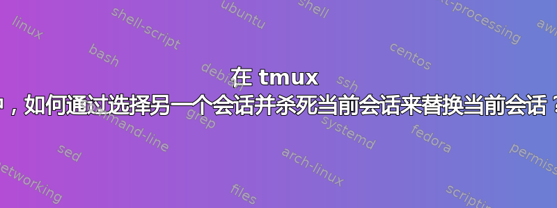 在 tmux 中，如何通过选择另一个会话并杀死当前会话来替换当前会话？