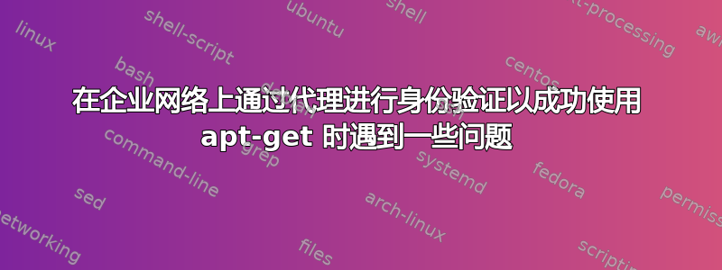 在企业网络上通过代理进行身份验证以成功使用 apt-get 时遇到一些问题