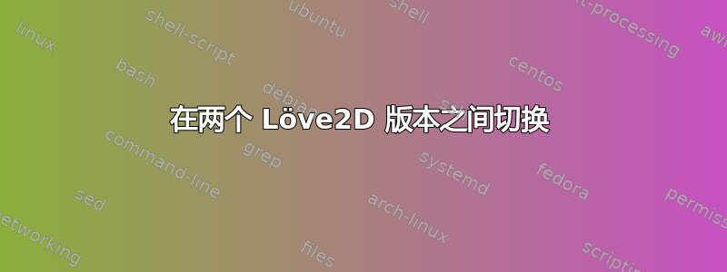 在两个 Löve2D 版本之间切换