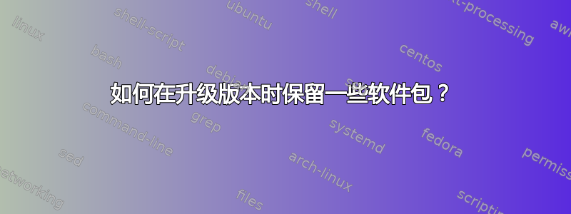 如何在升级版本时保留一些软件包？