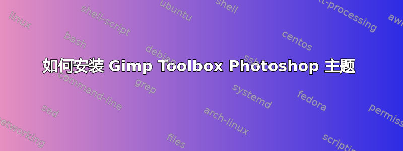 如何安装 Gimp Toolbox Photoshop 主题