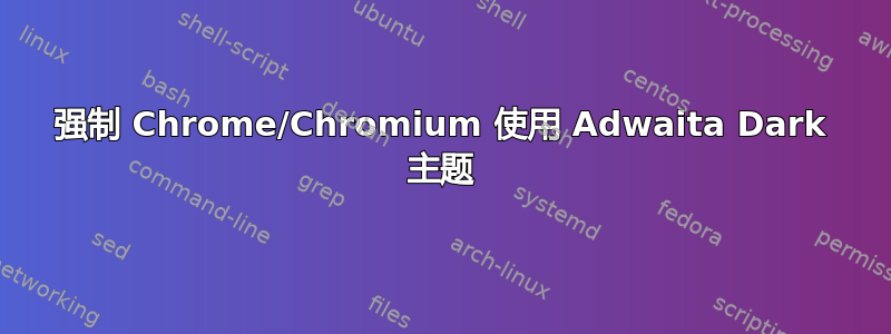 强制 Chrome/Chromium 使用 Adwaita Dark 主题