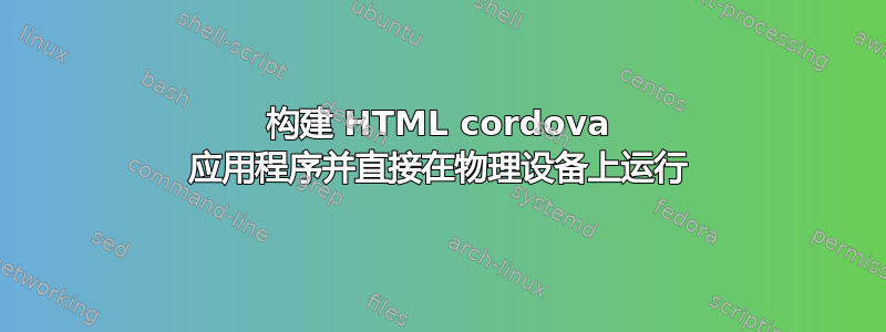 构建 HTML cordova 应用程序并直接在物理设备上运行