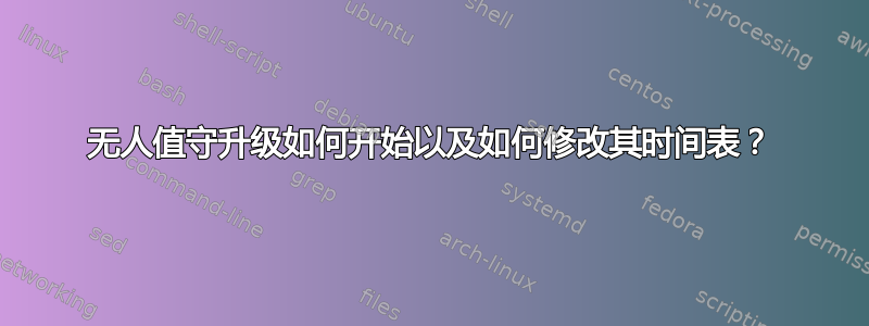 无人值守升级如何开始以及如何修改其时间表？