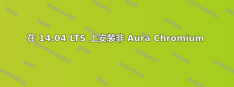 在 14.04 LTS 上安装非 Aura Chromium