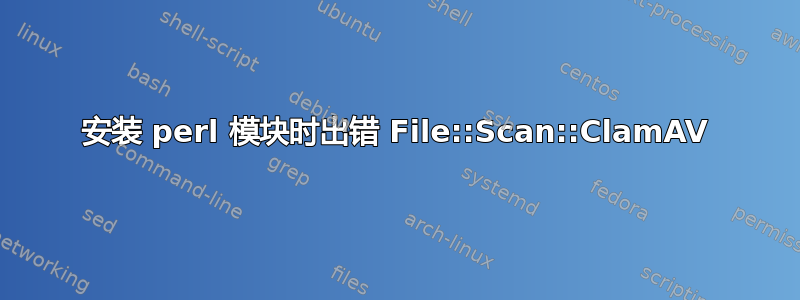 安装 perl 模块时出错 File::Scan::ClamAV