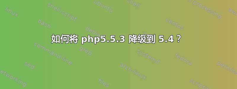 如何将 php5.5.3 降级到 5.4？