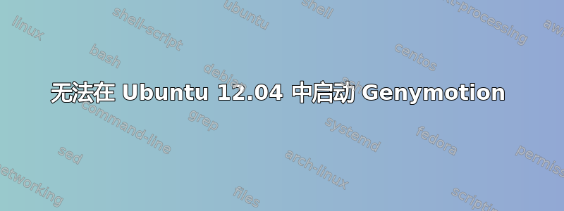 无法在 Ubuntu 12.04 中启动 Genymotion