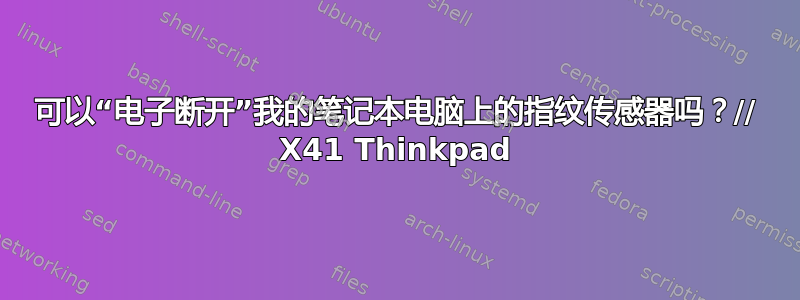 可以“电子断开”我的笔记本电脑上的指纹传感器吗？// X41 Thinkpad