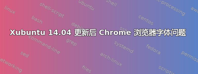 Xubuntu 14.04 更新后 Chrome 浏览器字体问题