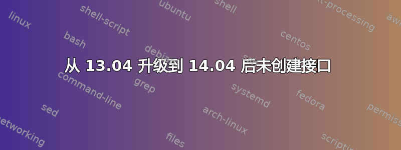 从 13.04 升级到 14.04 后未创建接口