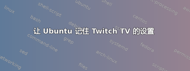 让 Ubuntu 记住 Twitch TV 的设置