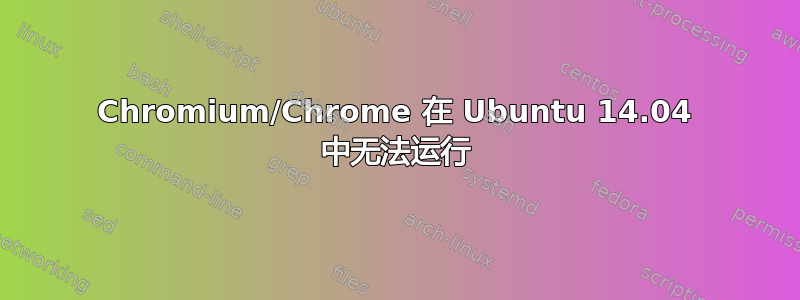 Chromium/Chrome 在 Ubuntu 14.04 中无法运行