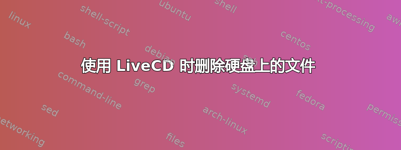 使用 LiveCD 时删除硬盘上的文件