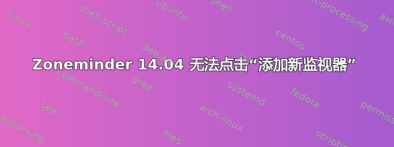 Zoneminder 14.04 无法点击“添加新监视器”