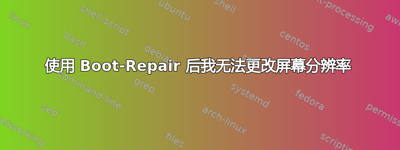 使用 Boot-Repair 后我无法更改屏幕分辨率