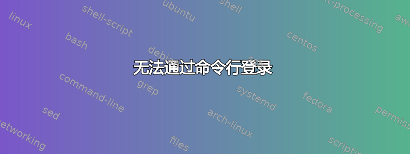 无法通过命令行登录