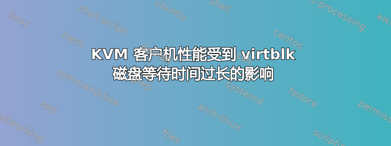 KVM 客户机性能受到 virtblk 磁盘等待时间过长的影响