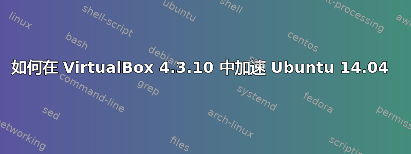 如何在 VirtualBox 4.3.10 中加速 Ubuntu 14.04 