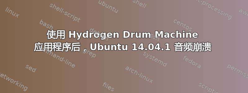 使用 Hydrogen Drum Machine 应用程序后，Ubuntu 14.04.1 音频崩溃