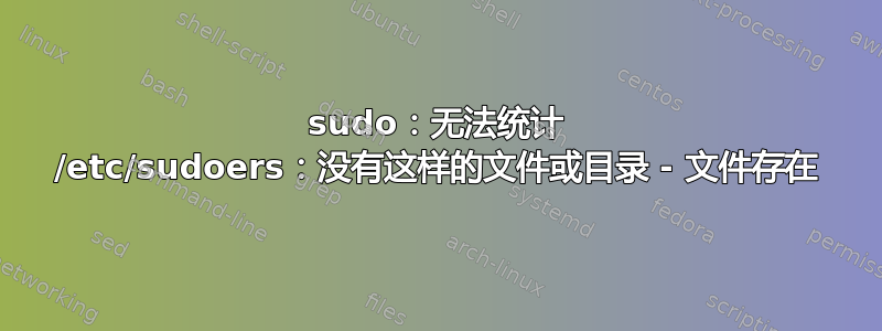 sudo：无法统计 /etc/sudoers：没有这样的文件或目录 - 文件存在