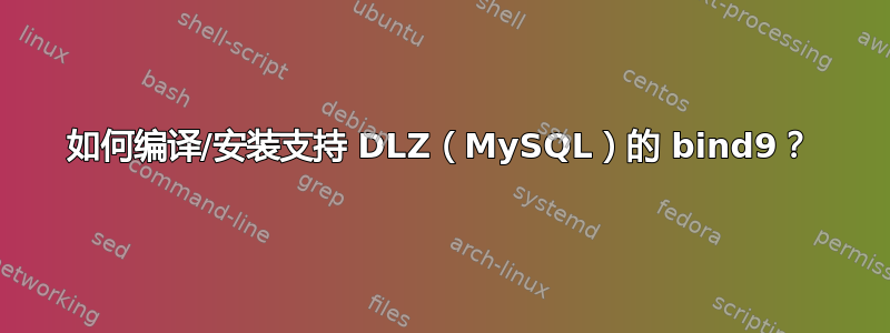 如何编译/安装支持 DLZ（MySQL）的 bind9？