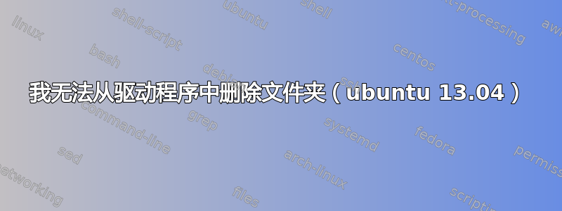 我无法从驱动程序中删除文件夹（ubuntu 13.04）