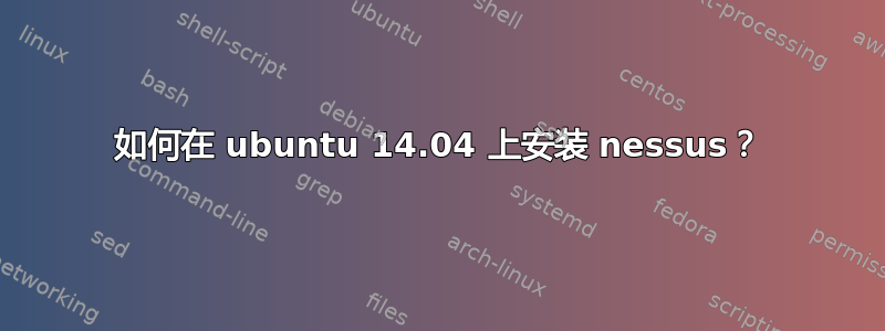 如何在 ubuntu 14.04 上安装 nessus？