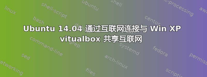 Ubuntu 14.04 通过互联网连接与 Win XP vitualbox 共享互联网 