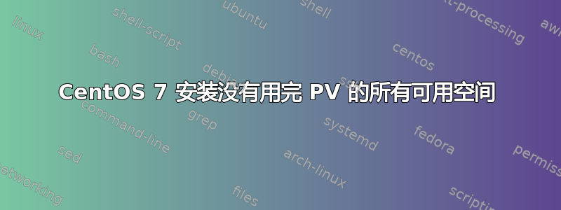 CentOS 7 安装没有用完 PV 的所有可用空间