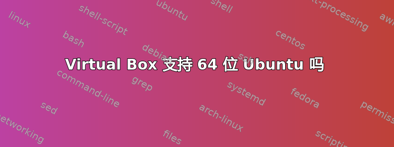 Virtual Box 支持 64 位 Ubuntu 吗