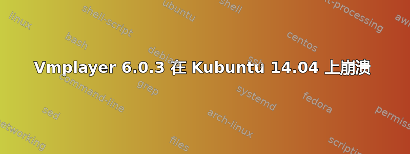 Vmplayer 6.0.3 在 Kubuntu 14.04 上崩溃