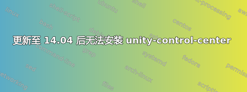 更新至 14.04 后无法安装 unity-control-center