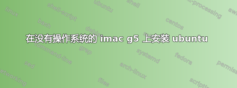 在没有操作系统的 imac g5 上安装 ubuntu