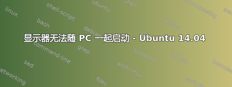 显示器无法随 PC 一起启动 - Ubuntu 14.04