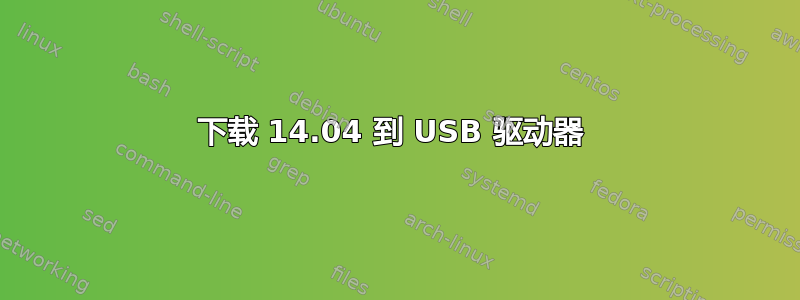 下载 14.04 到 USB 驱动器 