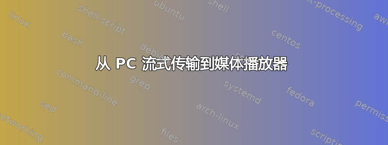 从 PC 流式传输到媒体播放器