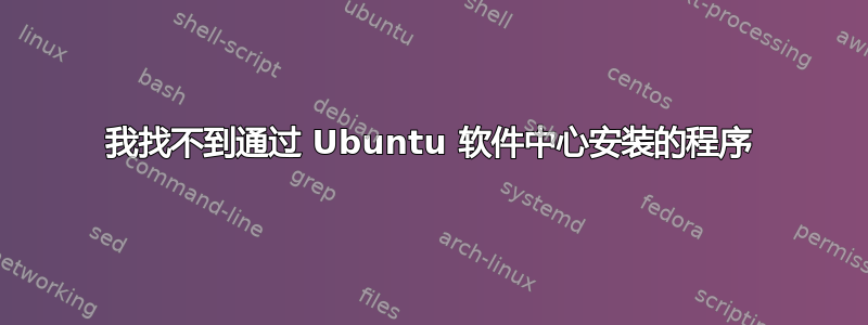 我找不到通过 Ubuntu 软件中心安装的程序