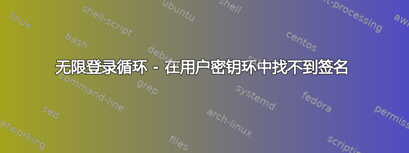 无限登录循环 - 在用户密钥环中找不到签名