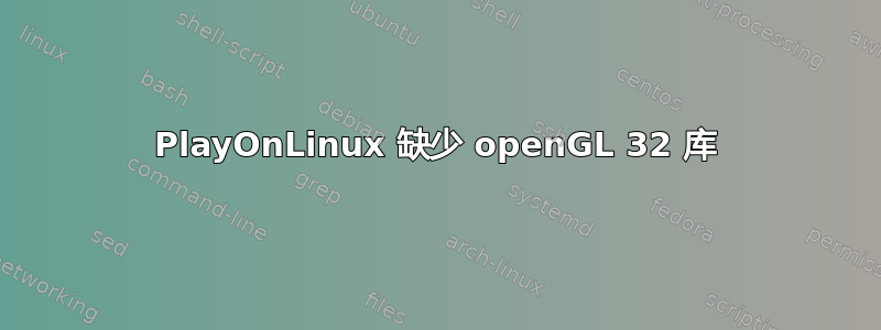 PlayOnLinux 缺少 openGL 32 库